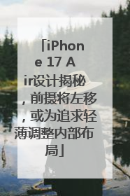 iPhone 17 Air设计揭秘，前摄将左移，或为追求轻薄调整内部布局